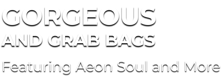 Gorgeous and Grab Bags - Featuring Aeon Soul and More